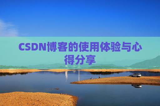 CSDN博客的使用体验与心得分享